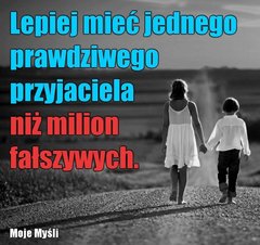 LEPIEJ MIEĆ JEDNEGO PRAWDZIWEGO PRZYJACIELA NIŻ MILION FAŁSZY